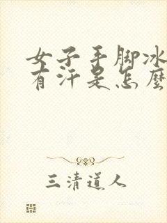 女子手脚冰凉还有汗是怎么回事