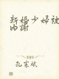 新婚少妇被无套内谢