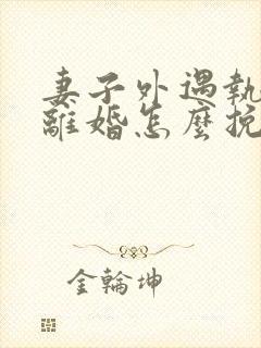 妻子外遇执意要离婚怎么挽回