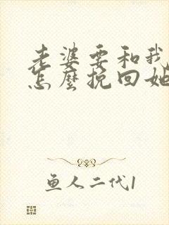 老婆要和我离婚怎么挽回她的心