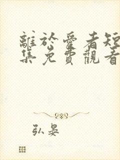 离于爱者短剧全集免费观看