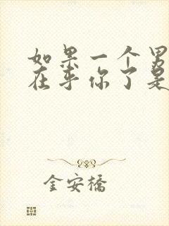 如果一个男人不在乎你了是什么表现