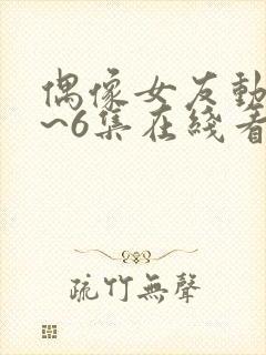 偶像女友动漫5~6集在线看