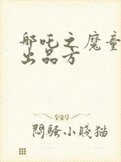 哪吒之魔童降临出品方