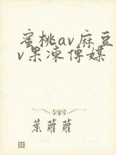 蜜桃av麻豆av果冻传媒