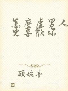 怎么虐男人让他更喜欢你