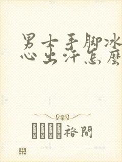 男士手脚冰凉手心出汗怎么回事封面