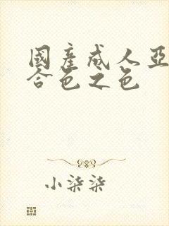 国产成人亚洲综合色之色