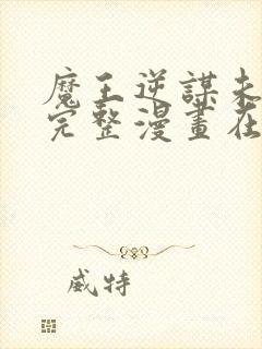 魔王逆谋未删减完整漫画在线观看下拉式