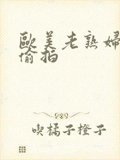 欧美老熟妇激情偷拍