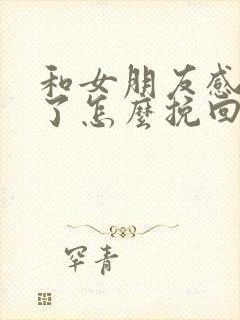 和女朋友感情淡了怎么挽回