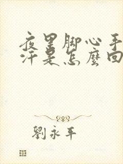 夜里脚心手心出汗是怎么回事