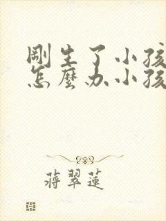 刚生了小孩离婚怎么办小孩归谁抚养