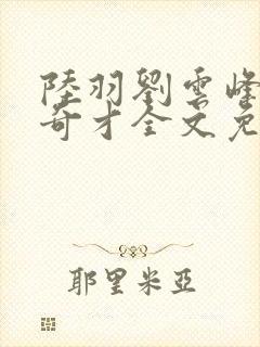 陆羽刘云峰官场奇才全文免费阅读梁龙