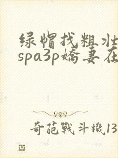 绿帽找粗壮单男spa3p娇妻在线视频