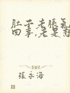 肚子老胀气怎么回事,老是想放屁又放不出来