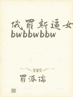 俄罗斯逼女人bbwbbwbbw