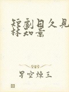 短剧日久见人心林知意