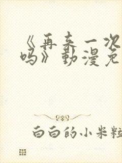 《再来一次,好吗》动漫免费观看