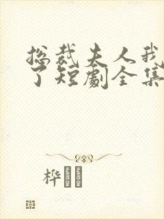 总裁夫人我当腻了短剧全集