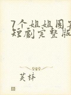 7个姐姐团宠我短剧完整版