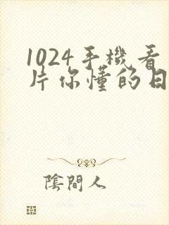 1024手机看片你懂的日韩人妻