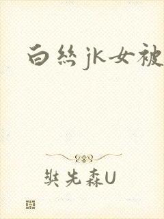 白丝jk女被c