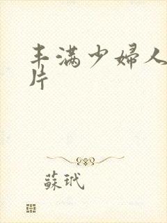 丰满少妇人妻毛片