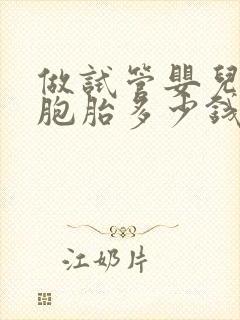 做试管婴儿生双胞胎多少钱