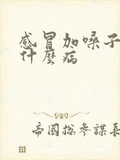 感冒加嗓子疼是什么病