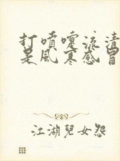 打喷嚏流清鼻涕是风寒感冒还是风热感冒