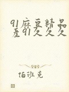 91麻豆精品国产91久久久久久,91麻豆精品
