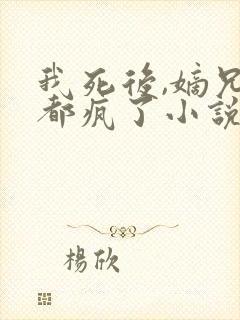 我死后,嫡兄们都疯了小说阅读