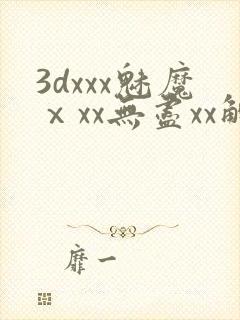 3dxxx魅魔ⅹxx无尽xx触手