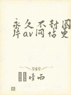 永久不封国产毛片av网站更新