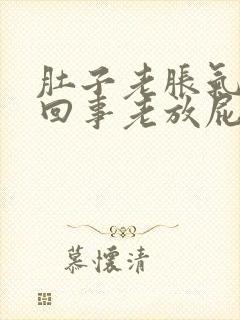 肚子老胀气怎么回事老放屁