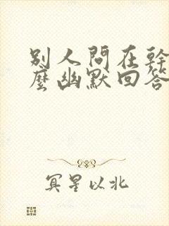 别人问在干嘛怎么幽默回答