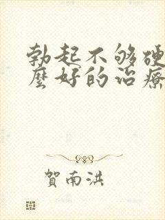 勃起不够硬有什么好的治疗方法