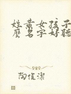 姓黄女孩子取什么名字好听