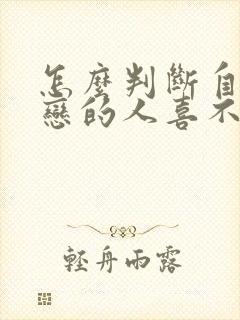 怎么判断自己暗恋的人喜不喜欢自己