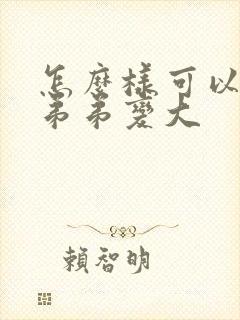 怎么样可以让小弟弟变大