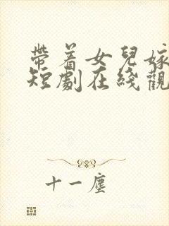 带着女儿嫁总裁短剧在线观看封面