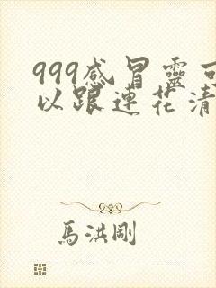 999感冒灵可以跟连花清瘟一起吃吗