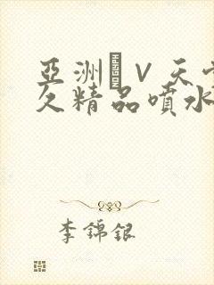 亚洲а∨天堂久久精品喷水