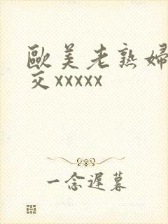 欧美老熟妇性猛交xxxxx