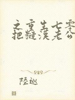 之重生七零,我把糙汉老公拿下了