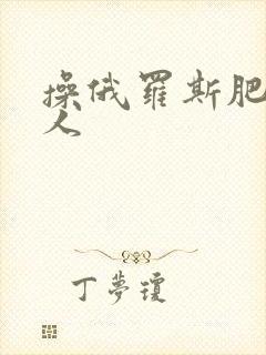 操俄罗斯肥胖女人