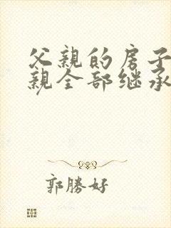 父亲的房子 母亲全部继承么