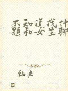 不知道找什么话题和女生聊封面