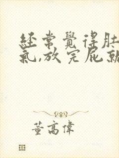 经常觉得肚子胀气,放完屁就会舒服